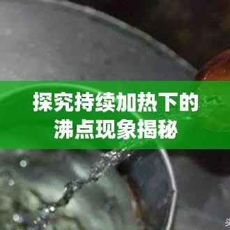 探究持续加热下的沸点现象揭秘