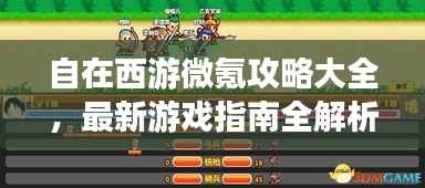 自在西游微氪攻略大全,最新游戏指南全解析