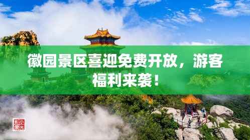 徽园景区喜迎免费开放,游客福利来袭!