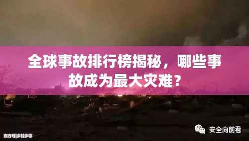 全球事故排行榜揭秘,哪些事故成为最大灾难?