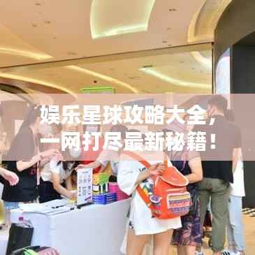 娱乐星球攻略大全，一网打尽最新秘籍！
