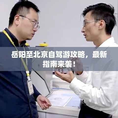 岳阳至北京自驾游攻略，最新指南来袭！