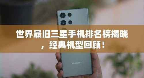 世界最旧三星手机排名榜揭晓，经典机型回顾！