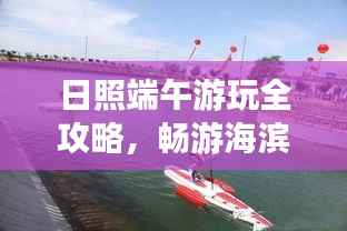 日照端午游玩全攻略，畅游海滨城市，尽享端午风情！
