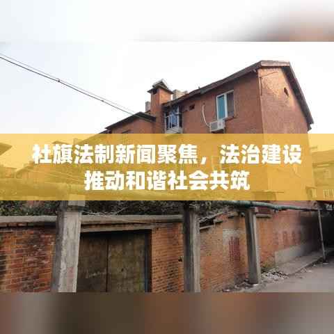 社旗法制新闻聚焦,法治建设推动和谐社会共筑