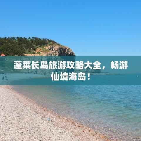 蓬莱长岛旅游攻略大全,畅游仙境海岛!