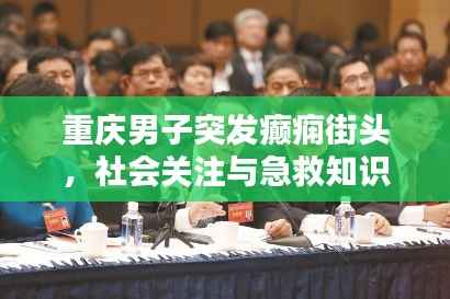 重庆男子突发癫痫街头,社会关注与急救知识普及重要性凸显