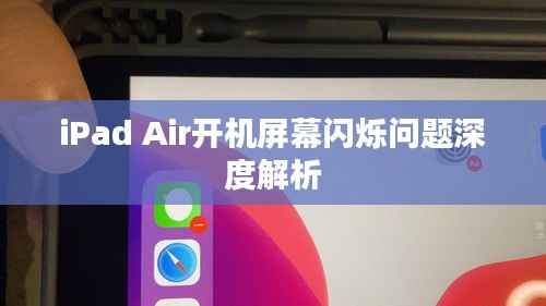 iPad Air开机屏幕闪烁问题深度解析