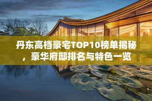 丹东高档豪宅TOP10榜单揭秘，豪华府邸排名与特色一览