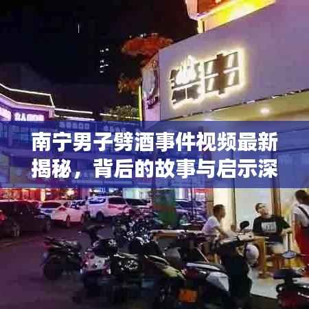 南宁男子劈酒事件视频最新揭秘，背后的故事与启示深度探究