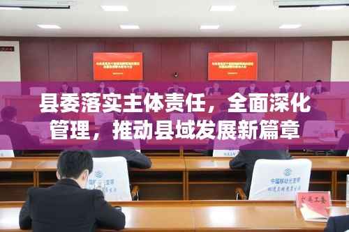 县委落实主体责任,全面深化管理,推动县域发展新篇章