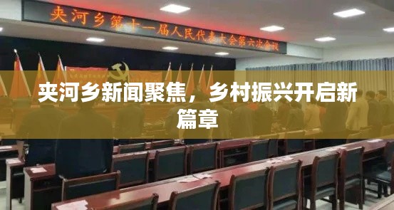 夹河乡新闻聚焦,乡村振兴开启新篇章