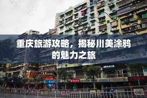 重庆旅游攻略，揭秘川美涂鸦的魅力之旅