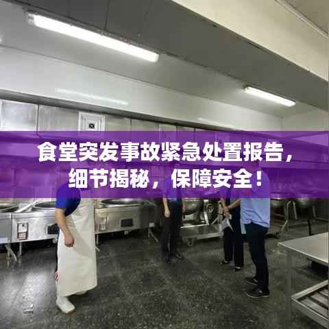 食堂突发事故紧急处置报告，细节揭秘，保障安全！