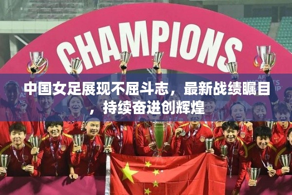 中国女足展现不屈斗志,最新战绩瞩目,持续奋进创辉煌