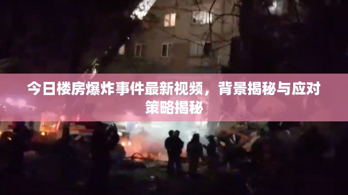 今日楼房爆炸事件最新视频,背景揭秘与应对策略揭秘