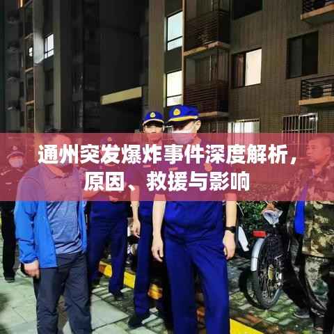 通州突发爆炸事件深度解析,原因、救援与影响