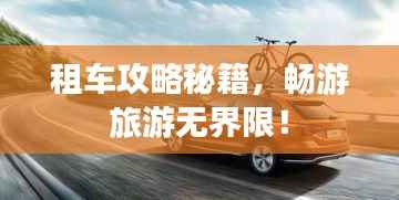 租车攻略秘籍,畅游旅游无界限!