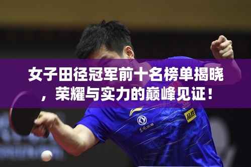 女子田径冠军前十名榜单揭晓，荣耀与实力的巅峰见证！