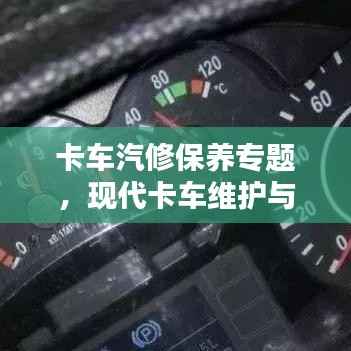 卡车汽修保养专题,现代卡车维护与保养策略探讨