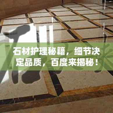 石材护理秘籍，细节决定品质，百度来揭秘！