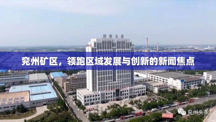 兖州矿区，领跑区域发展与创新的新闻焦点