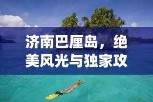 济南巴厘岛,绝美风光与独家攻略,一探旅游胜地巴厘岛魅力!