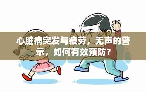 心脏病突发与疲劳,无声的警示,如何有效预防?