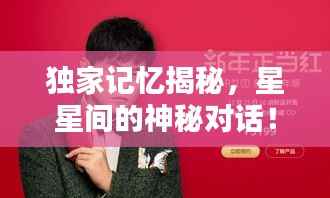独家记忆揭秘,星星间的神秘对话!