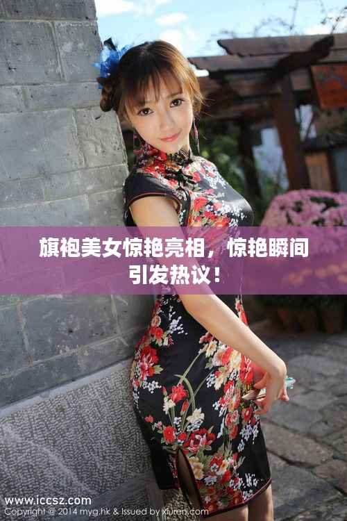 旗袍美女惊艳亮相,惊艳瞬间引发热议!