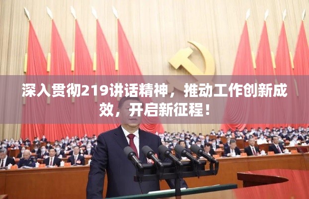 深入贯彻219讲话精神,推动工作创新成效,开启新征程!